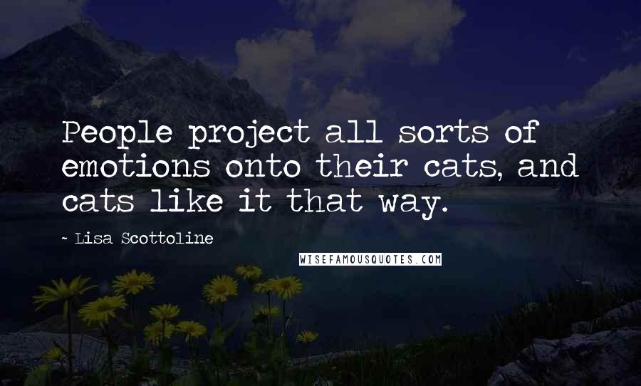Lisa Scottoline Quotes: People project all sorts of emotions onto their cats, and cats like it that way.