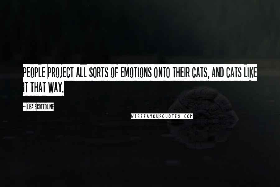 Lisa Scottoline Quotes: People project all sorts of emotions onto their cats, and cats like it that way.