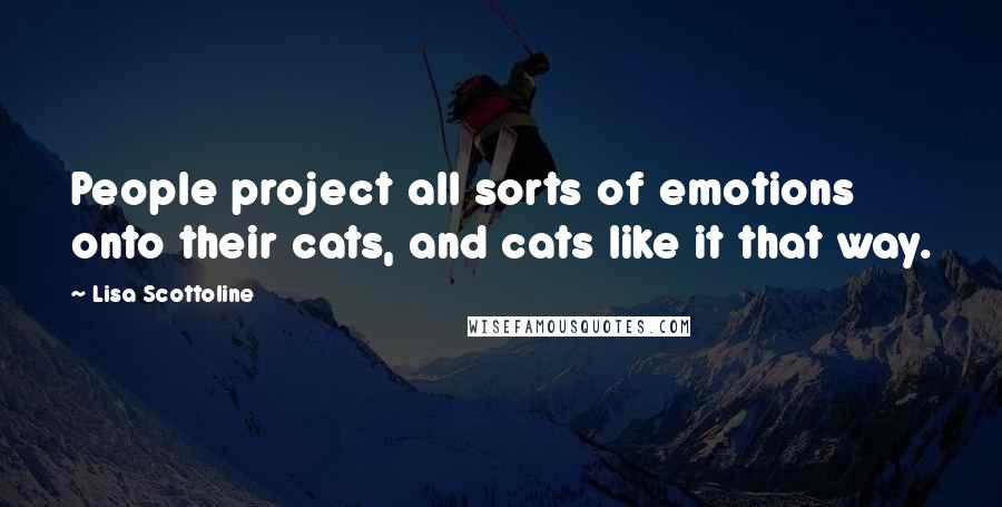Lisa Scottoline Quotes: People project all sorts of emotions onto their cats, and cats like it that way.