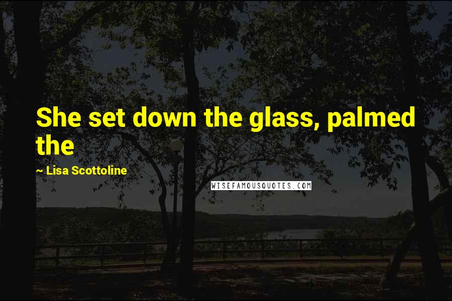 Lisa Scottoline Quotes: She set down the glass, palmed the