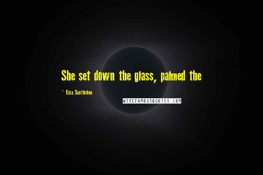 Lisa Scottoline Quotes: She set down the glass, palmed the