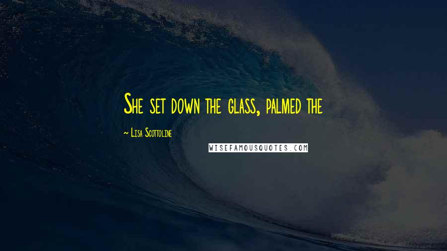 Lisa Scottoline Quotes: She set down the glass, palmed the