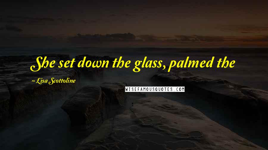 Lisa Scottoline Quotes: She set down the glass, palmed the