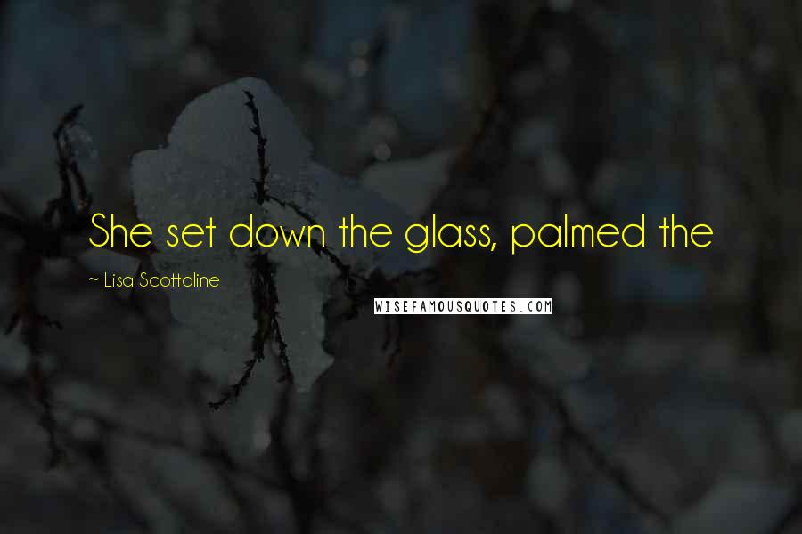 Lisa Scottoline Quotes: She set down the glass, palmed the