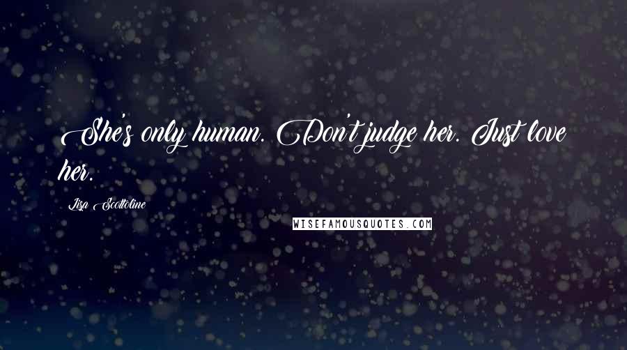 Lisa Scottoline Quotes: She's only human. Don't judge her. Just love her.