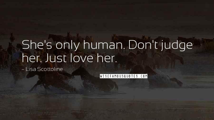 Lisa Scottoline Quotes: She's only human. Don't judge her. Just love her.