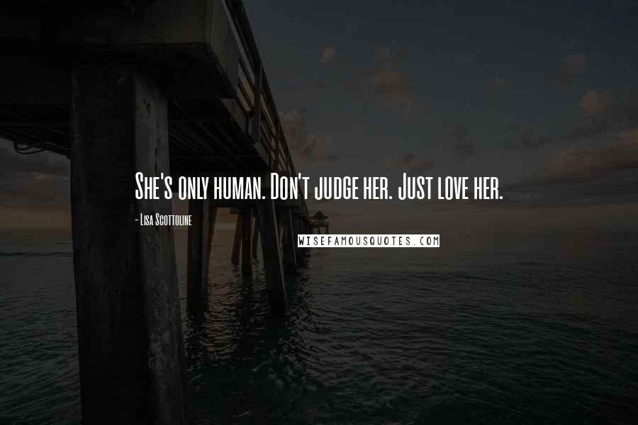 Lisa Scottoline Quotes: She's only human. Don't judge her. Just love her.