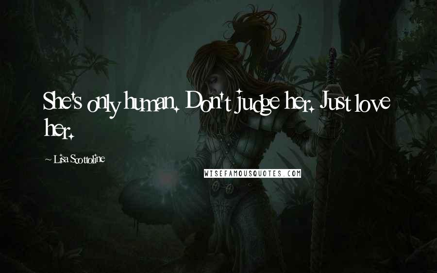 Lisa Scottoline Quotes: She's only human. Don't judge her. Just love her.