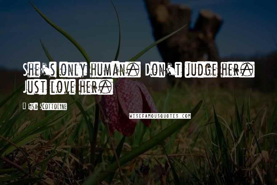 Lisa Scottoline Quotes: She's only human. Don't judge her. Just love her.
