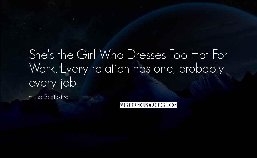 Lisa Scottoline Quotes: She's the Girl Who Dresses Too Hot For Work. Every rotation has one, probably every job.