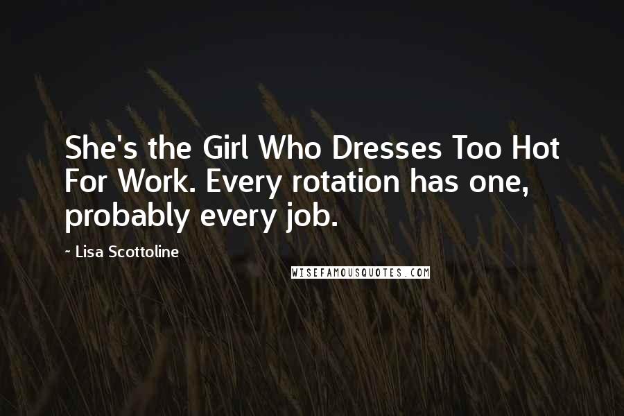 Lisa Scottoline Quotes: She's the Girl Who Dresses Too Hot For Work. Every rotation has one, probably every job.