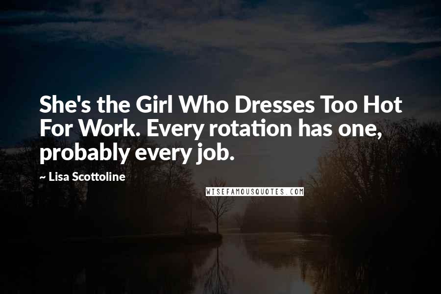 Lisa Scottoline Quotes: She's the Girl Who Dresses Too Hot For Work. Every rotation has one, probably every job.