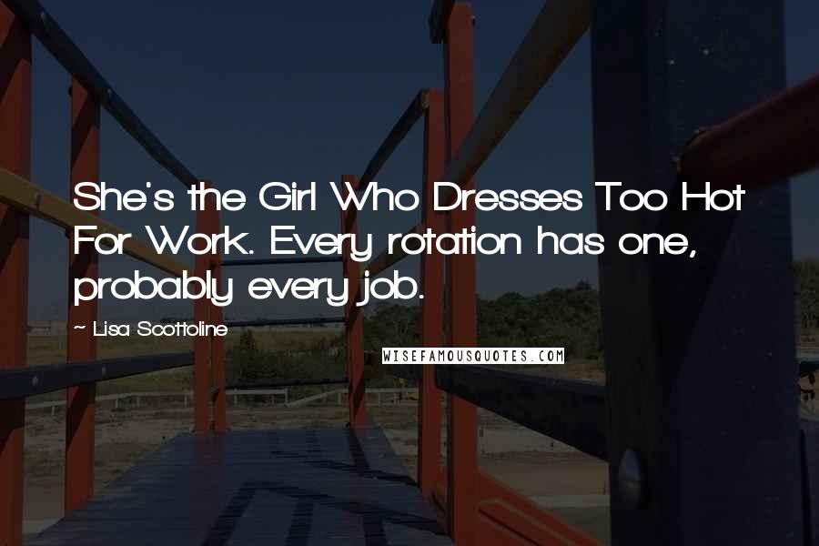 Lisa Scottoline Quotes: She's the Girl Who Dresses Too Hot For Work. Every rotation has one, probably every job.