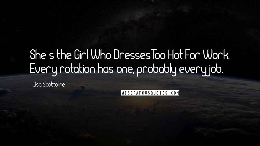 Lisa Scottoline Quotes: She's the Girl Who Dresses Too Hot For Work. Every rotation has one, probably every job.