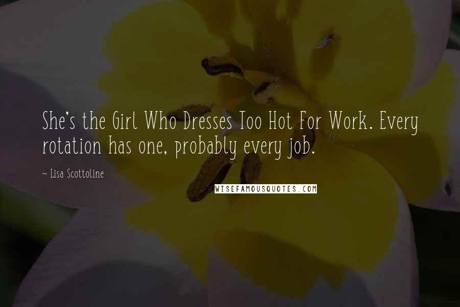 Lisa Scottoline Quotes: She's the Girl Who Dresses Too Hot For Work. Every rotation has one, probably every job.