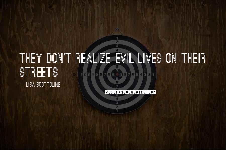 Lisa Scottoline Quotes: They don't realize evil lives on their streets