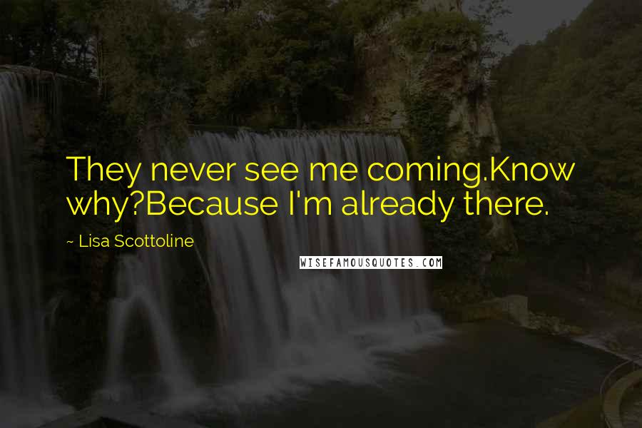 Lisa Scottoline Quotes: They never see me coming.Know why?Because I'm already there.