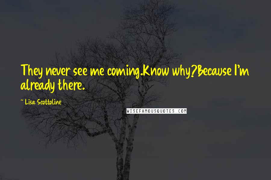 Lisa Scottoline Quotes: They never see me coming.Know why?Because I'm already there.