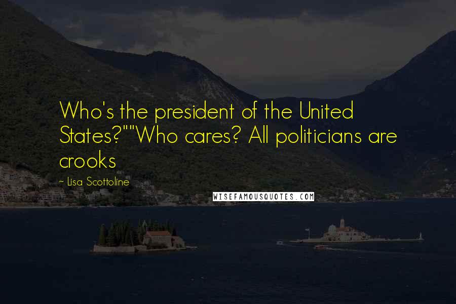 Lisa Scottoline Quotes: Who's the president of the United States?""Who cares? All politicians are crooks