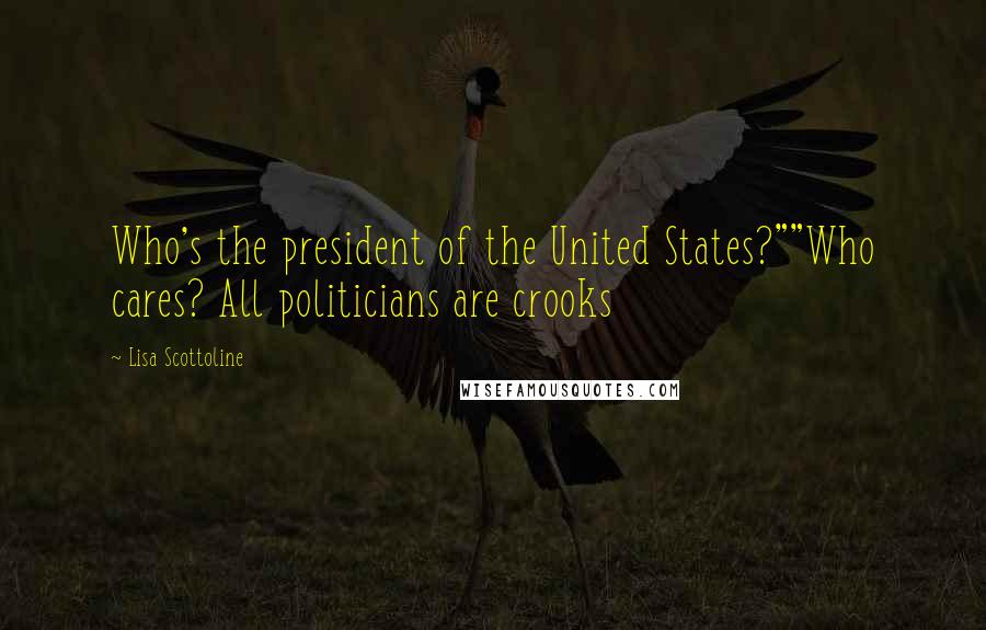 Lisa Scottoline Quotes: Who's the president of the United States?""Who cares? All politicians are crooks