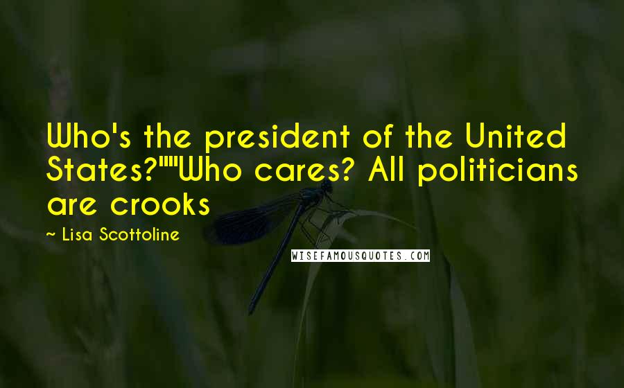 Lisa Scottoline Quotes: Who's the president of the United States?""Who cares? All politicians are crooks