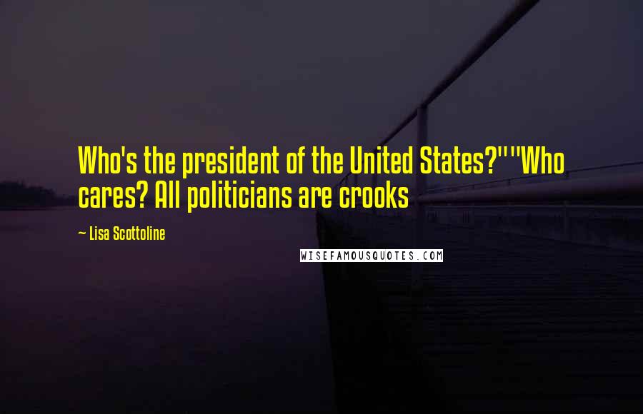 Lisa Scottoline Quotes: Who's the president of the United States?""Who cares? All politicians are crooks