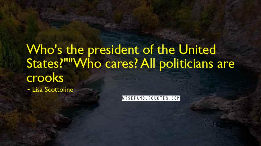 Lisa Scottoline Quotes: Who's the president of the United States?""Who cares? All politicians are crooks