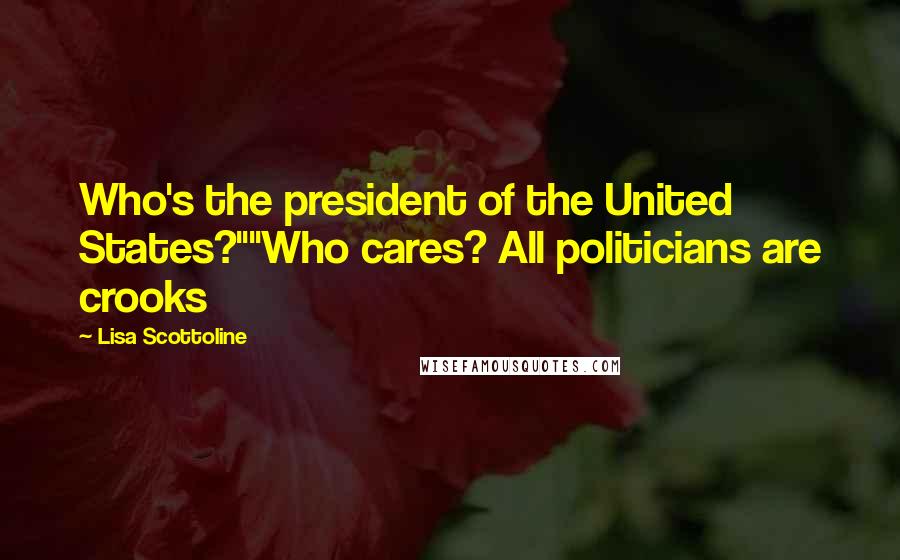 Lisa Scottoline Quotes: Who's the president of the United States?""Who cares? All politicians are crooks