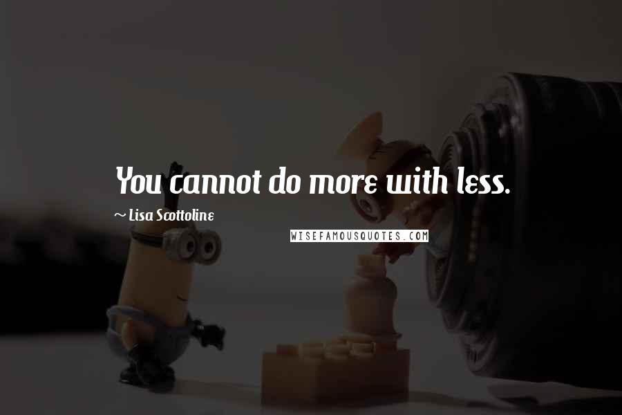 Lisa Scottoline Quotes: You cannot do more with less.