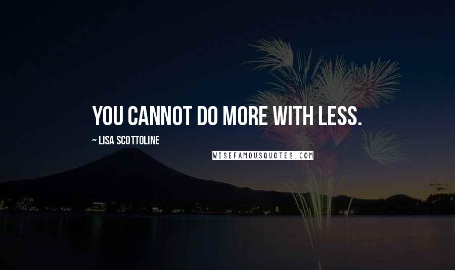 Lisa Scottoline Quotes: You cannot do more with less.