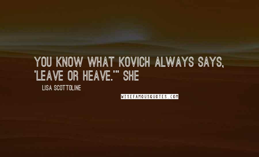 Lisa Scottoline Quotes: You know what Kovich always says, 'Leave or heave.'" She