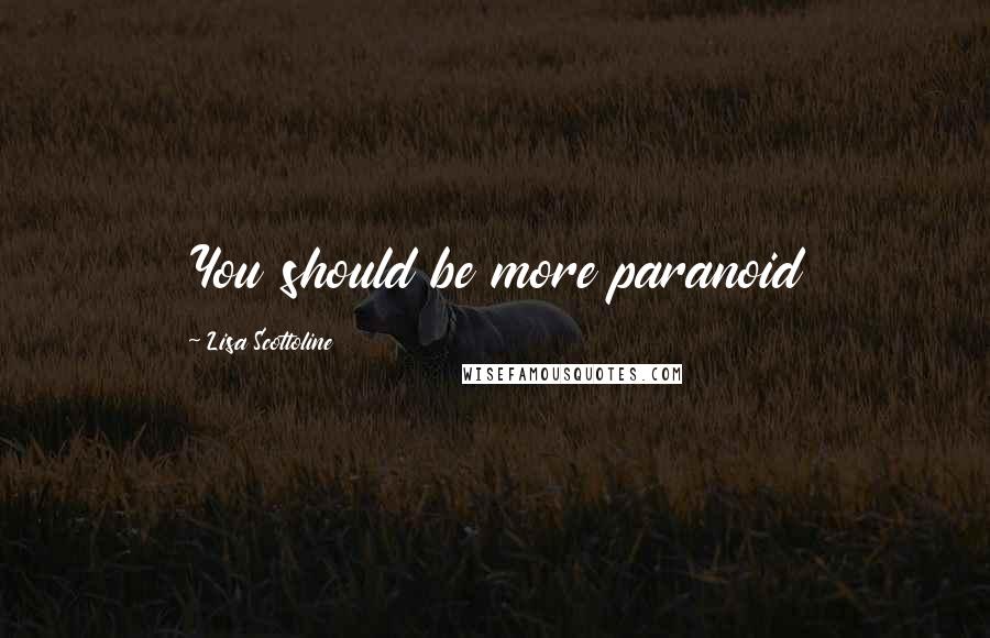 Lisa Scottoline Quotes: You should be more paranoid