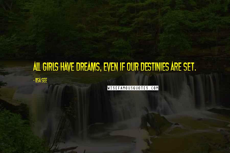 Lisa See Quotes: All girls have dreams, even if our destinies are set.