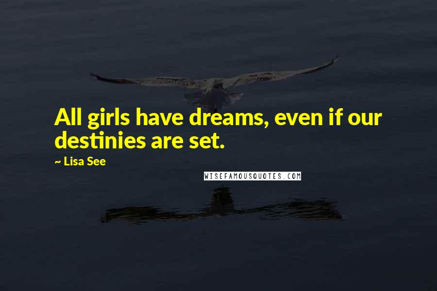 Lisa See Quotes: All girls have dreams, even if our destinies are set.