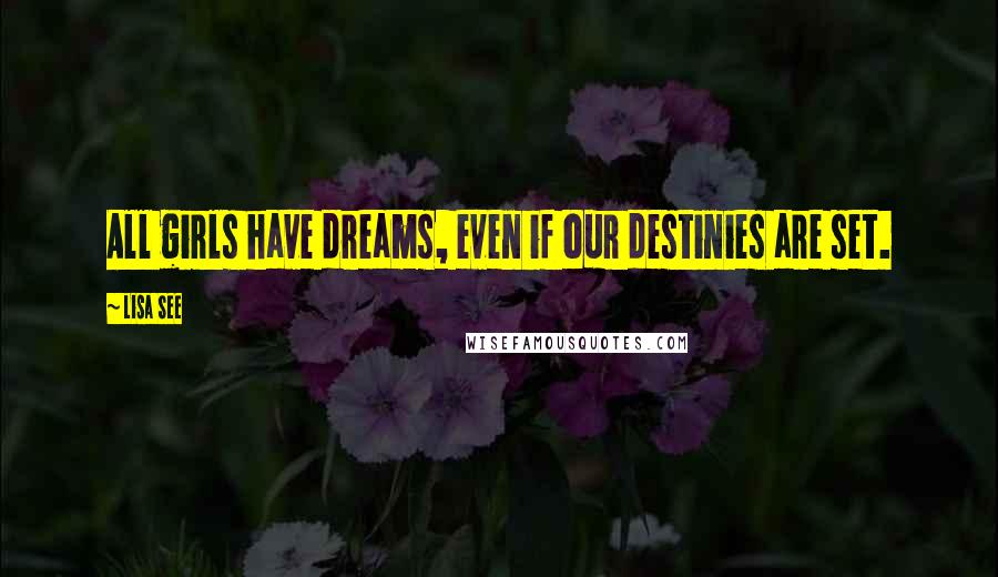 Lisa See Quotes: All girls have dreams, even if our destinies are set.