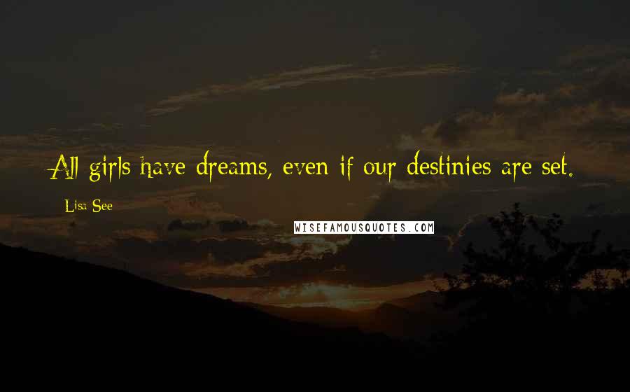 Lisa See Quotes: All girls have dreams, even if our destinies are set.