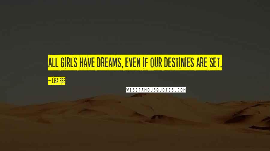 Lisa See Quotes: All girls have dreams, even if our destinies are set.