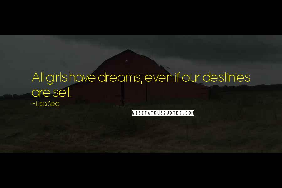 Lisa See Quotes: All girls have dreams, even if our destinies are set.