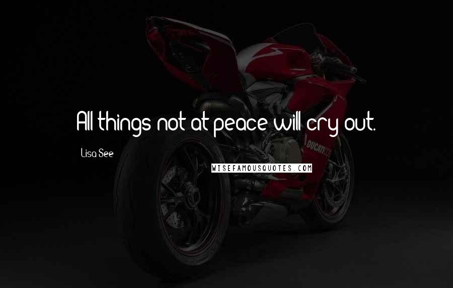 Lisa See Quotes: All things not at peace will cry out.