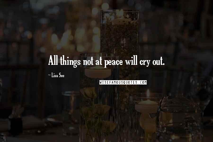 Lisa See Quotes: All things not at peace will cry out.