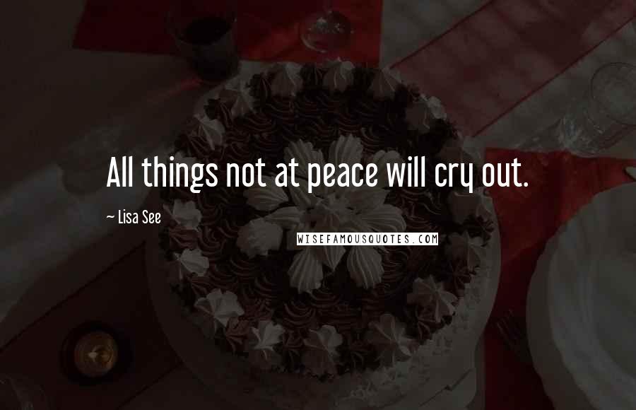 Lisa See Quotes: All things not at peace will cry out.