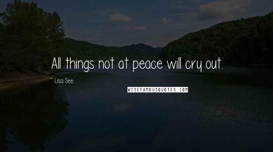 Lisa See Quotes: All things not at peace will cry out.