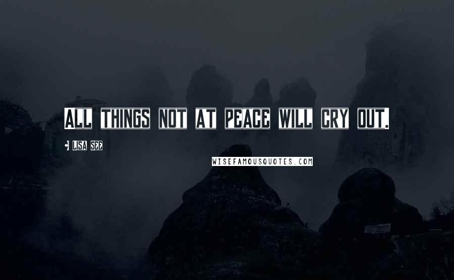 Lisa See Quotes: All things not at peace will cry out.