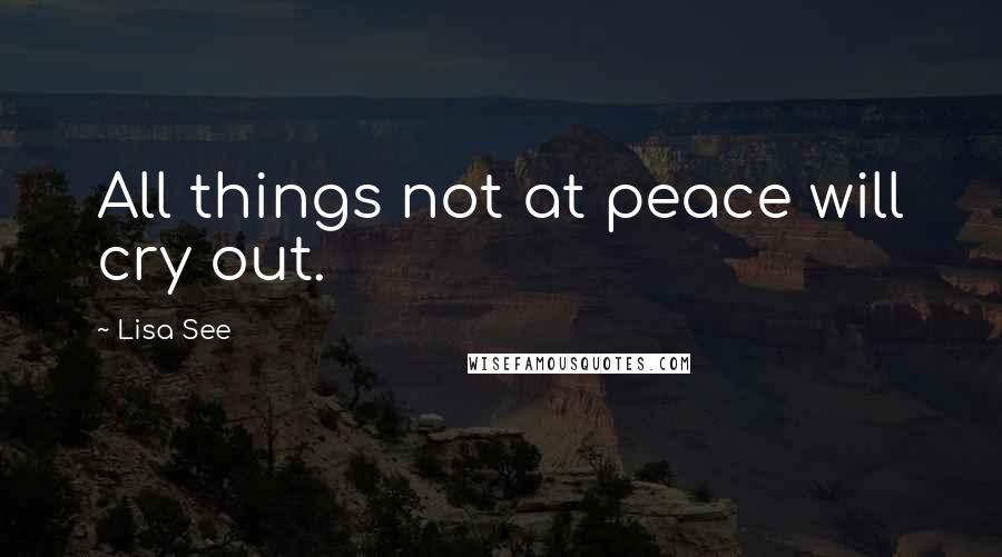 Lisa See Quotes: All things not at peace will cry out.