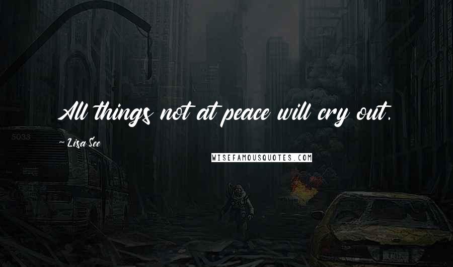 Lisa See Quotes: All things not at peace will cry out.