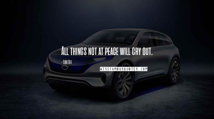 Lisa See Quotes: All things not at peace will cry out.