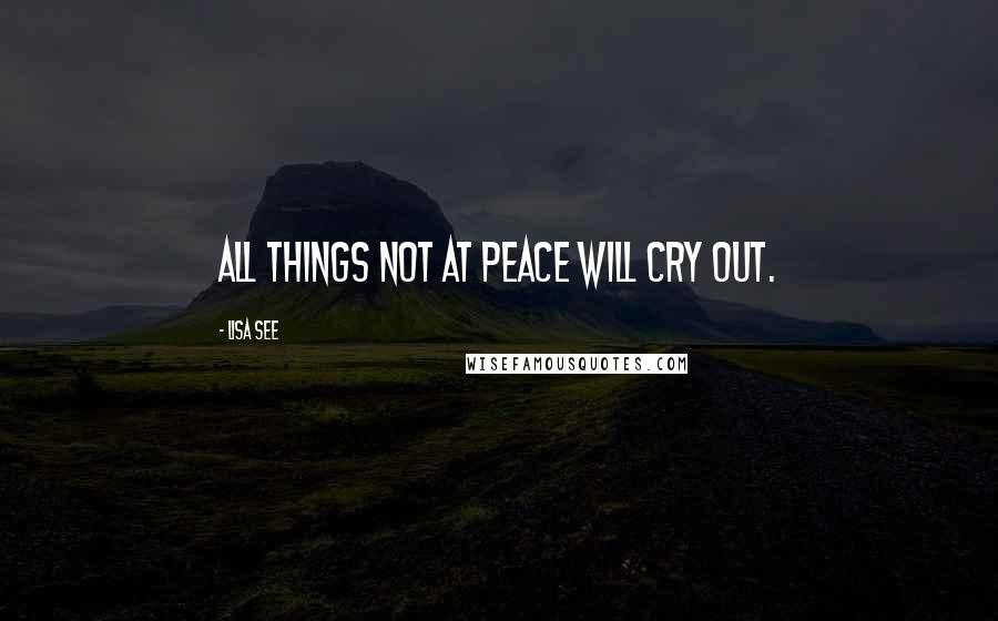 Lisa See Quotes: All things not at peace will cry out.