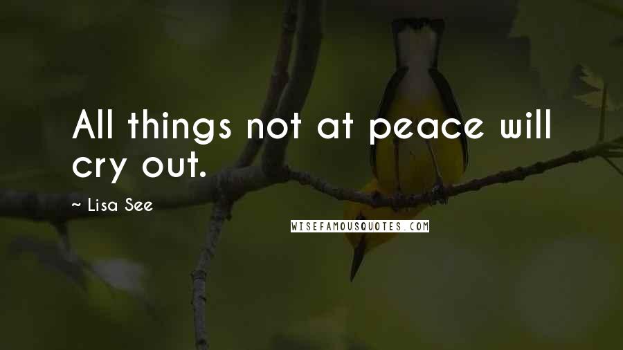 Lisa See Quotes: All things not at peace will cry out.