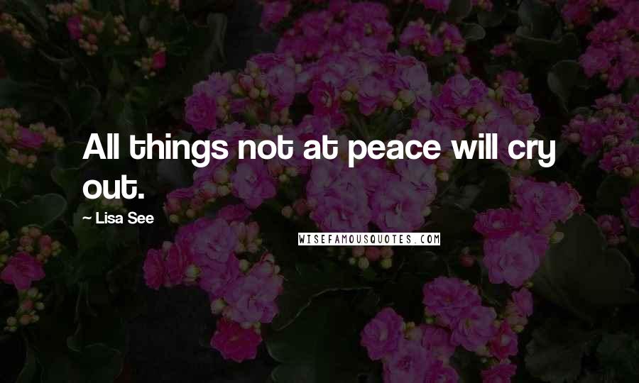 Lisa See Quotes: All things not at peace will cry out.