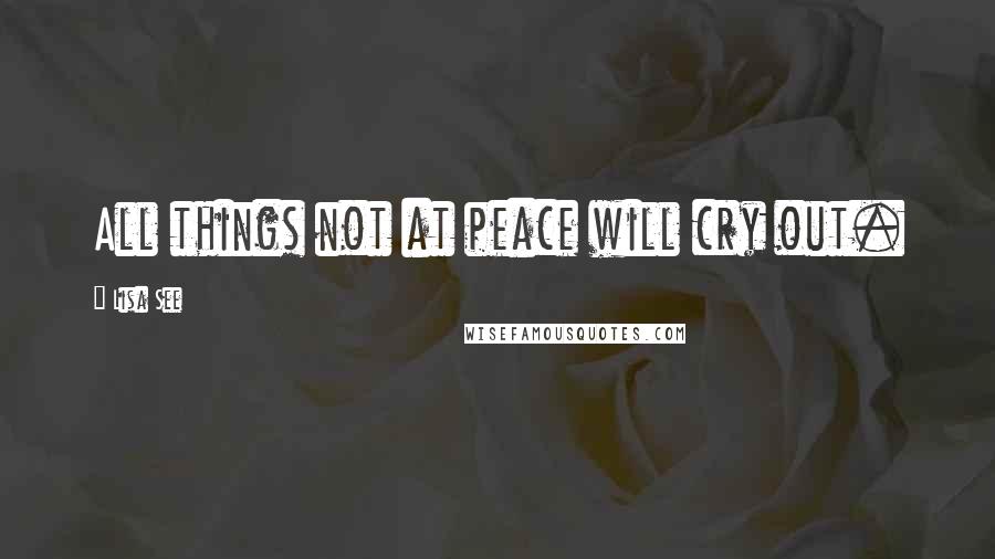 Lisa See Quotes: All things not at peace will cry out.